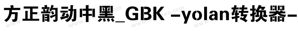 方正韵动中黑_GBK -yolan转换器字体转换